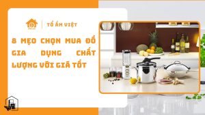 8 mẹo chọn mua đồ gia dụng chất lượng với giá tốt