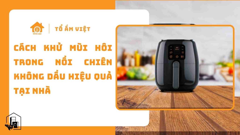Cách khử mùi hôi của nồi chiên không dầu