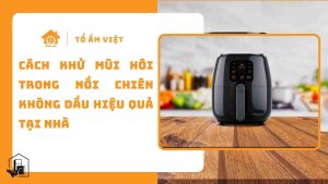 Cách khử mùi hôi của nồi chiên không dầu